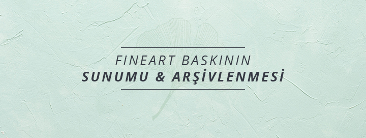 Fine Art Baskının Sunumu & Arşivlenmesi | OMNE